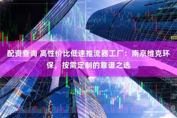 配资查询 高性价比低速推流器工厂：南京维克环保，按需定制的靠谱之选