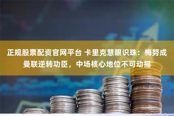 正规股票配资官网平台 卡里克慧眼识珠：梅努成曼联逆转功臣，中场核心地位不可动摇