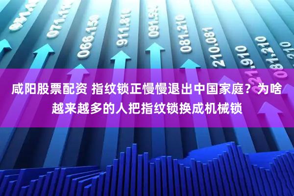 咸阳股票配资 指纹锁正慢慢退出中国家庭？为啥越来越多的人把指纹锁换成机械锁