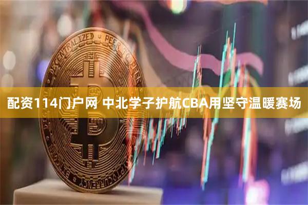 配资114门户网 中北学子护航CBA用坚守温暖赛场