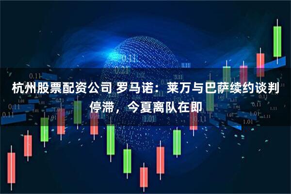 杭州股票配资公司 罗马诺：莱万与巴萨续约谈判停滞，今夏离队在即